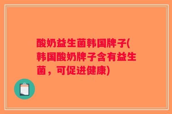 酸奶益生菌韩国牌子(韩国酸奶牌子含有益生菌，可促进健康)