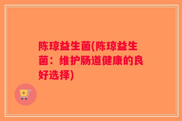 陈琼益生菌(陈琼益生菌：维护肠道健康的良好选择)