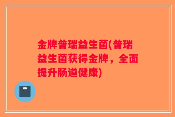 金牌普瑞益生菌(普瑞益生菌获得金牌，全面提升肠道健康)
