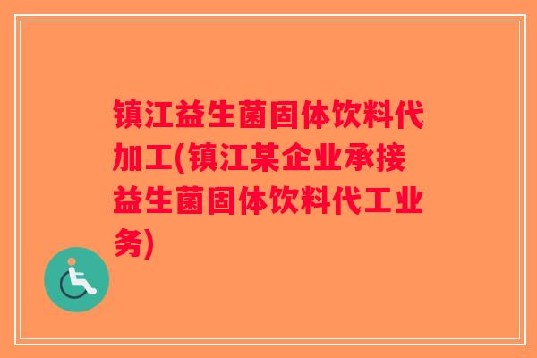 镇江益生菌固体饮料代加工(镇江某企业承接益生菌固体饮料代工业务)