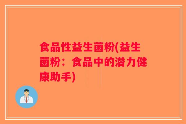 食品性益生菌粉(益生菌粉：食品中的潜力健康助手)