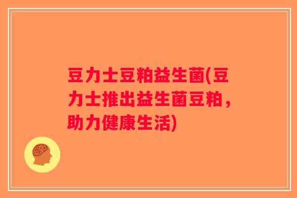 豆力士豆粕益生菌(豆力士推出益生菌豆粕，助力健康生活)