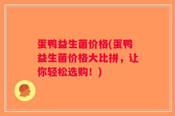 蛋鸭益生菌价格(蛋鸭益生菌价格大比拼，让你轻松选购！)