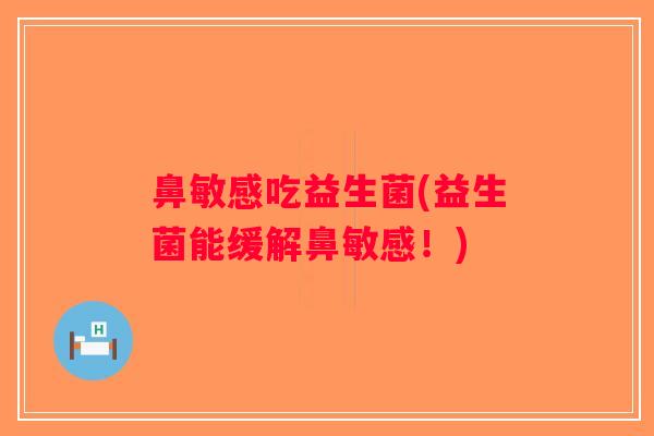 鼻敏感吃益生菌(益生菌能缓解鼻敏感！)