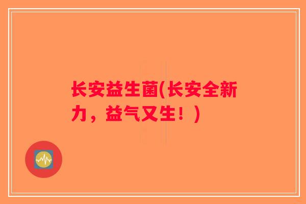 长安益生菌(长安全新力，益气又生！)
