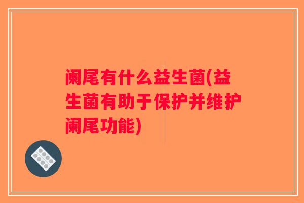 阑尾有什么益生菌(益生菌有助于保护并维护阑尾功能)