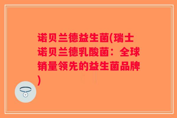 诺贝兰德益生菌(瑞士诺贝兰德乳酸菌：全球销量领先的益生菌品牌)
