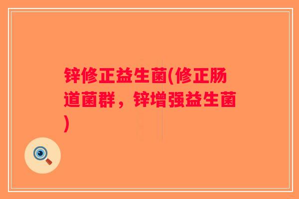 锌修正益生菌(修正肠道菌群，锌增强益生菌)