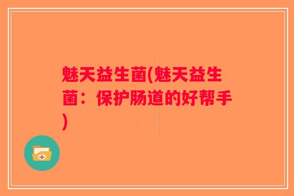 魅天益生菌(魅天益生菌：保护肠道的好帮手)