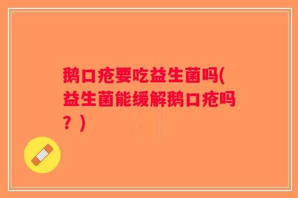 鹅口疮要吃益生菌吗(益生菌能缓解鹅口疮吗？)