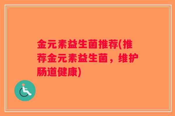 金元素益生菌推荐(推荐金元素益生菌，维护肠道健康)
