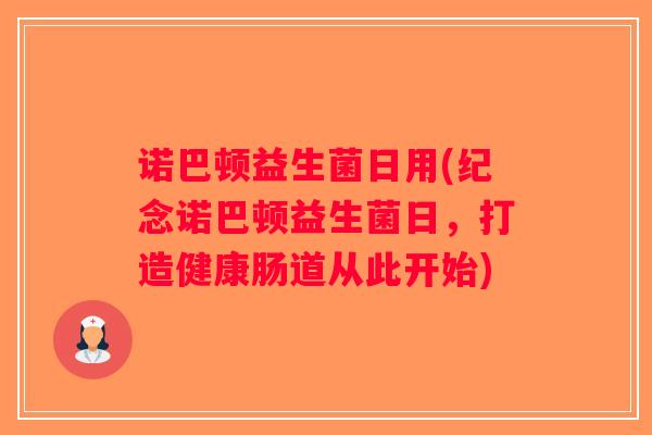 诺巴顿益生菌日用(纪念诺巴顿益生菌日，打造健康肠道从此开始)