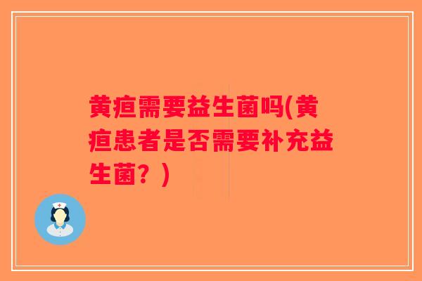 黄疸需要益生菌吗(黄疸患者是否需要补充益生菌？)