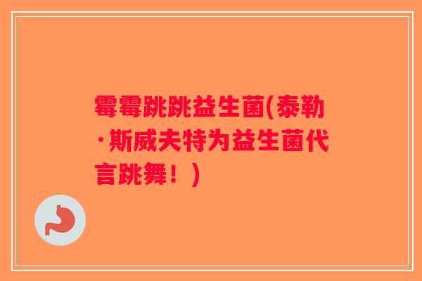 霉霉跳跳益生菌(泰勒·斯威夫特为益生菌代言跳舞！)