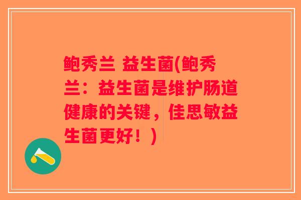 鲍秀兰 益生菌(鲍秀兰：益生菌是维护肠道健康的关键，佳思敏益生菌更好！)