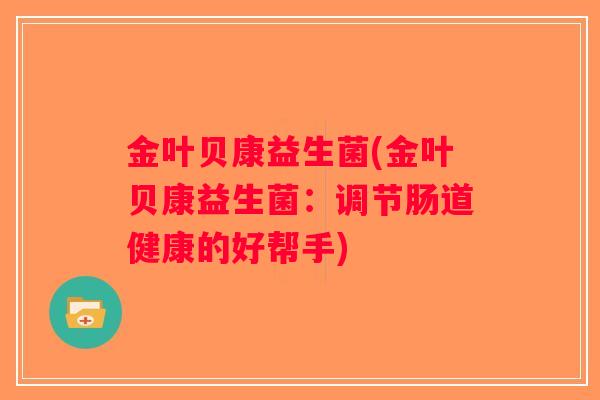 金叶贝康益生菌(金叶贝康益生菌：调节肠道健康的好帮手)