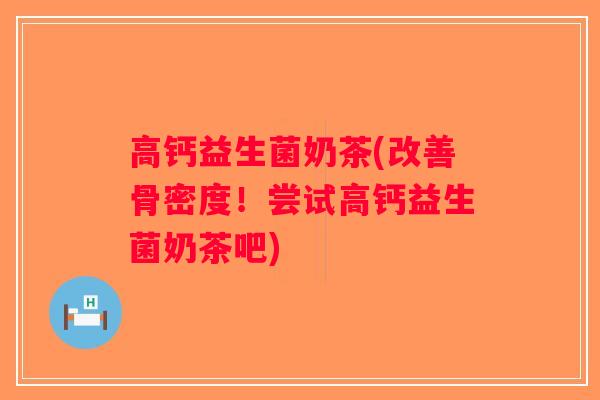 高钙益生菌奶茶(改善骨密度！尝试高钙益生菌奶茶吧)