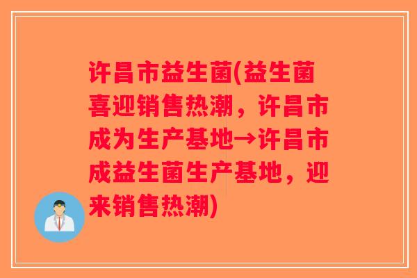 许昌市益生菌(益生菌喜迎销售热潮，许昌市成为生产基地→许昌市成益生菌生产基地，迎来销售热潮)