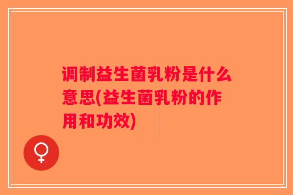 调制益生菌乳粉是什么意思(益生菌乳粉的作用和功效)