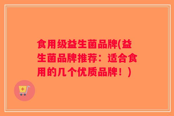 食用级益生菌品牌(益生菌品牌推荐：适合食用的几个优质品牌！)