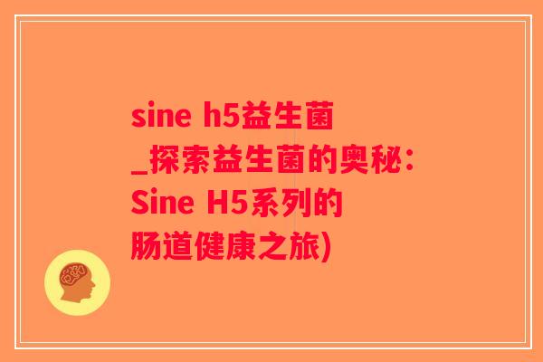 sine h5益生菌_探索益生菌的奥秘：Sine H5系列的肠道健康之旅)