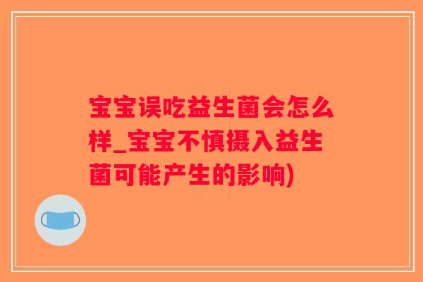 宝宝误吃益生菌会怎么样_宝宝不慎摄入益生菌可能产生的影响)