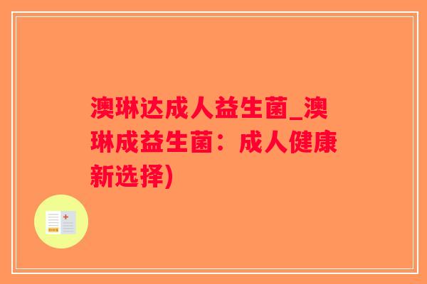 澳琳达成人益生菌_澳琳成益生菌：成人健康新选择)