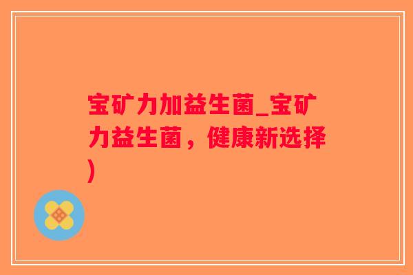 宝矿力加益生菌_宝矿力益生菌，健康新选择)