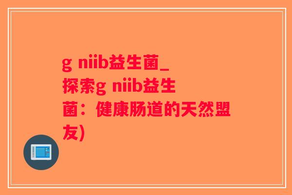 g niib益生菌_探索g niib益生菌：健康肠道的天然盟友)