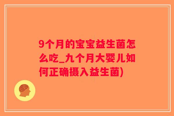 9个月的宝宝益生菌怎么吃_九个月大婴儿如何正确摄入益生菌)