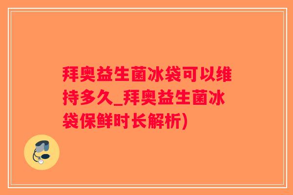 拜奥益生菌冰袋可以维持多久_拜奥益生菌冰袋保鲜时长解析)