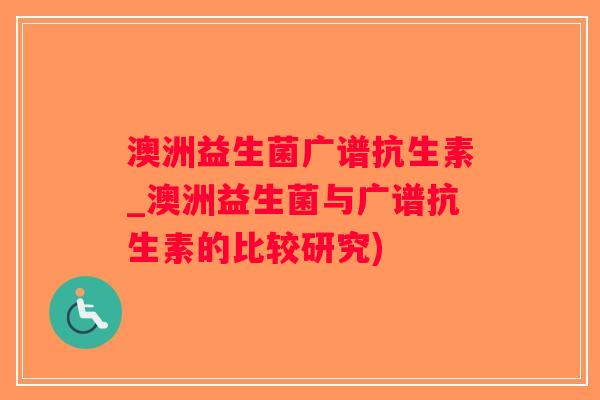 澳洲益生菌广谱抗生素_澳洲益生菌与广谱抗生素的比较研究)