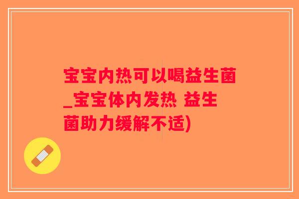 宝宝内热可以喝益生菌_宝宝体内发热 益生菌助力缓解不适)