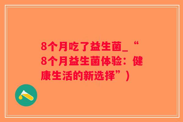 8个月吃了益生菌_“8个月益生菌体验：健康生活的新选择”)