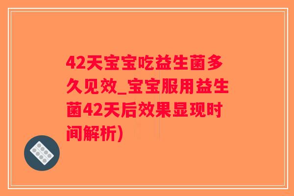 42天宝宝吃益生菌多久见效_宝宝服用益生菌42天后效果显现时间解析)