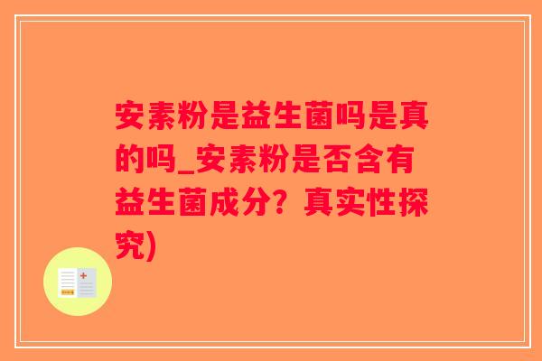 安素粉是益生菌吗是真的吗_安素粉是否含有益生菌成分？真实性探究)