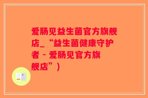 爱肠见益生菌官方旗舰店_“益生菌健康守护者 - 爱肠见官方旗舰店”)