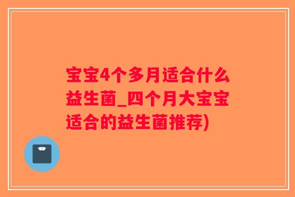 宝宝4个多月适合什么益生菌_四个月大宝宝适合的益生菌推荐)