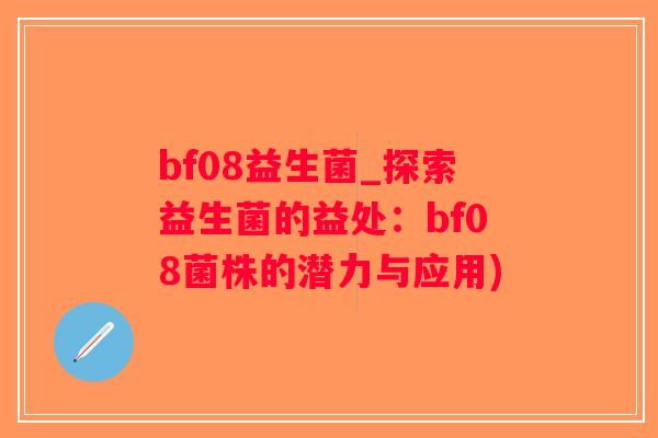 bf08益生菌_探索益生菌的益处：bf08菌株的潜力与应用)