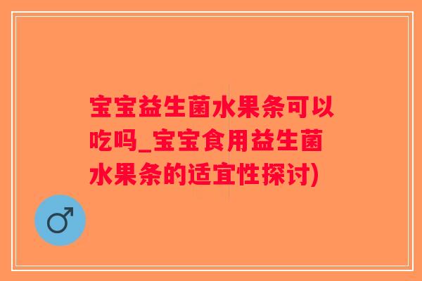 宝宝益生菌水果条可以吃吗_宝宝食用益生菌水果条的适宜性探讨)