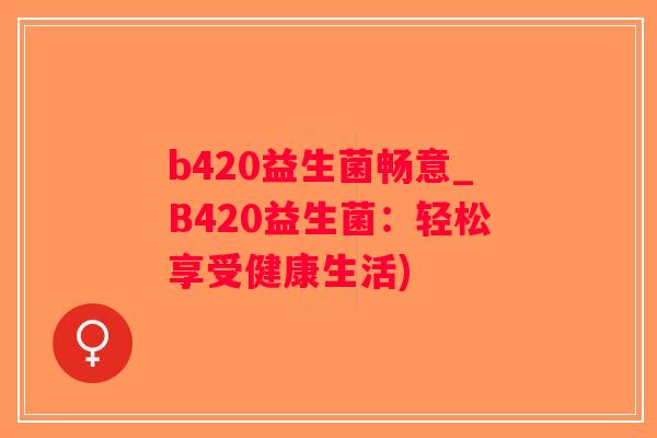 b420益生菌畅意_B420益生菌：轻松享受健康生活)