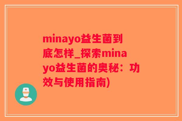 minayo益生菌到底怎样_探索minayo益生菌的奥秘：功效与使用指南)