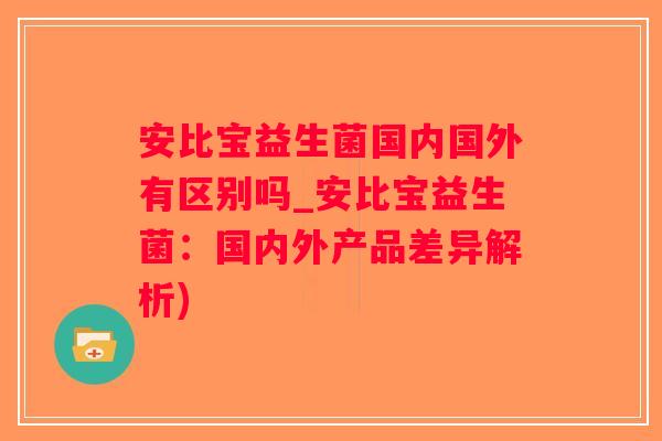 安比宝益生菌国内国外有区别吗_安比宝益生菌：国内外产品差异解析)