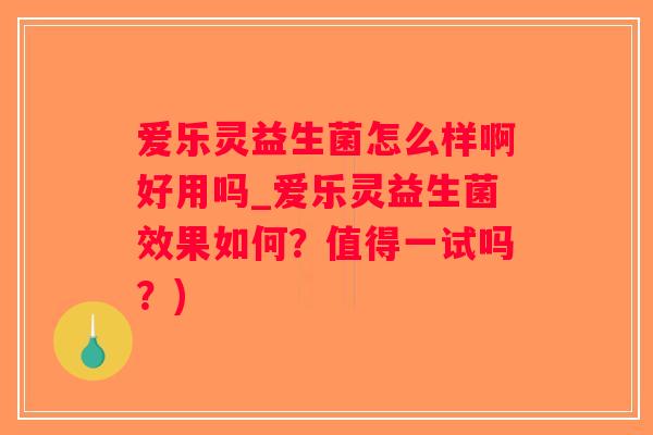 爱乐灵益生菌怎么样啊好用吗_爱乐灵益生菌效果如何？值得一试吗？)