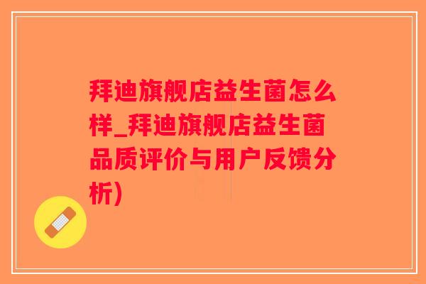 拜迪旗舰店益生菌怎么样_拜迪旗舰店益生菌品质评价与用户反馈分析)
