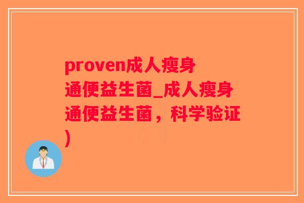 proven成人瘦身通便益生菌_成人瘦身通便益生菌，科学验证)