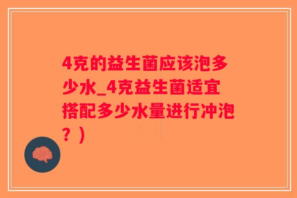 4克的益生菌应该泡多少水_4克益生菌适宜搭配多少水量进行冲泡？)