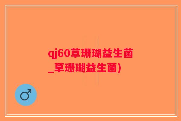 qj60草珊瑚益生菌_草珊瑚益生菌)