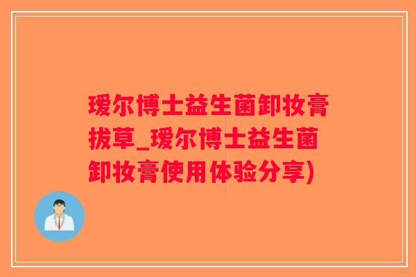 瑷尔博士益生菌卸妆膏拔草_瑷尔博士益生菌卸妆膏使用体验分享)