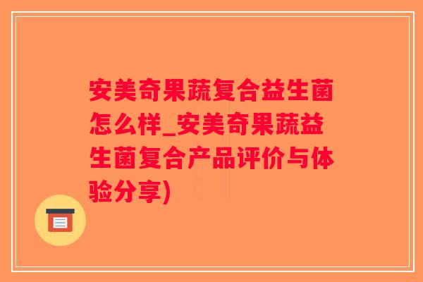 安美奇果蔬复合益生菌怎么样_安美奇果蔬益生菌复合产品评价与体验分享)